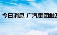 今日消息 广汽集团触及跌停，成交额12亿元