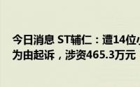 今日消息 ST辅仁：遭14位小股东以证券虚假陈述责任纠纷为由起诉，涉资465.3万元