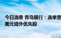 今日消息 青岛银行：选举景在伦为董事长，拟赎回12.03亿美元境外优先股