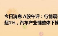 今日消息 A股午评：行情震荡走低，深证成指、创业板指跌超1%，汽车产业链整体下挫