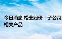 今日消息 松芝股份：子公司为长安汽车等西南地区客户配套相关产品