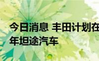 今日消息 丰田计划在美国召回46176辆2022年坦途汽车