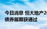 今日消息 恒大地产2022年到期“15恒大03”债券展期获通过