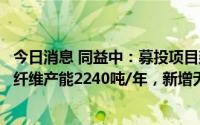 今日消息 同益中：募投项目建成后将新增超高分子量聚乙烯纤维产能2240吨/年，新增无纬布产能2000吨/年