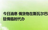 今日消息 俄货物在斯瓦尔巴群岛被禁入，俄外交部召见挪威驻俄临时代办