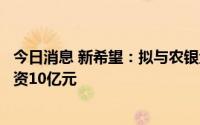 今日消息 新希望：拟与农银金融共设投资计划，向子公司增资10亿元