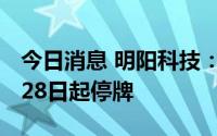 今日消息 明阳科技：申请北交所IPO，自6月28日起停牌