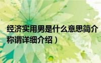 经济实用男是什么意思简介（关于经济适用男 对男性的一种称谓详细介绍）