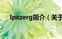 Ipxzerg简介（关于Ipxzerg详细介绍）