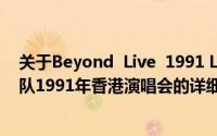 关于Beyond  Live  1991 Life  Contact演唱会Beyond乐队1991年香港演唱会的详细介绍