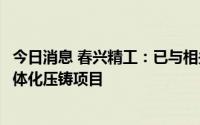 今日消息 春兴精工：已与相关战略合作伙伴共同筹备开发一体化压铸项目