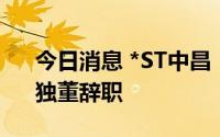 今日消息 *ST中昌：董事长、总裁、董秘、独董辞职