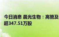 今日消息 晨光生物：高管及实控人一致行动人拟减持股份不超347.51万股