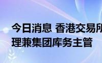 今日消息 香港交易所任命陈建和为董事总经理兼集团库务主管