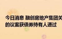 今日消息 融创房地产集团关于变更“PR融创01”展期方案的议案获债券持有人通过