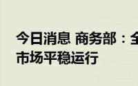 今日消息 商务部：全力保障汛期生活必需品市场平稳运行