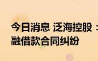 今日消息 泛海控股：收到执行通知书，涉金融借款合同纠纷