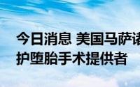 今日消息 美国马萨诸塞州众议院通过法案庇护堕胎手术提供者