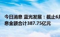 今日消息 蓝光发展：截止6月30日累计到期未能偿还债务本息金额合计387.75亿元