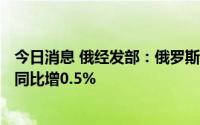 今日消息 俄经发部：俄罗斯5月GDP同比下滑4.3%，1-5月同比增0.5%