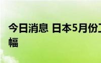 今日消息 日本5月份工业产值创两年来最大降幅