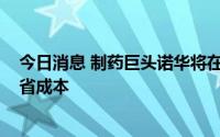 今日消息 制药巨头诺华将在全球裁员至多8000人，旨在节省成本