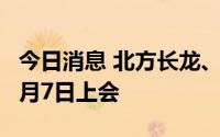 今日消息 北方长龙、光大同创首发上市申请7月7日上会