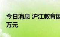 今日消息 沪江教育因发布虚假广告被罚款20万元