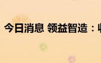 今日消息 领益智造：收到执行款项1.59亿元