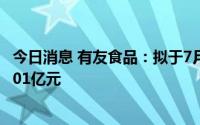 今日消息 有友食品：拟于7月7日除权，共计派发现金红利2.01亿元