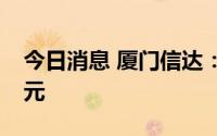 今日消息 厦门信达：拟定增募资不超7.39亿元