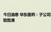 今日消息 华东医药：子公司获司美格鲁肽注射液药物临床试验批准