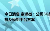 今日消息 富满微：公司5G射频芯片产品可用于所有主流手机及模组平台方案