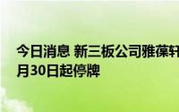 今日消息 新三板公司雅葆轩：申请北交所IPO上市，股票6月30日起停牌