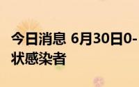 今日消息 6月30日0-12时，深圳新增2例无症状感染者