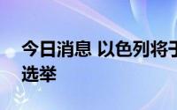 今日消息 以色列将于11月1日再次举行议会选举