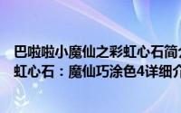 巴啦啦小魔仙之彩虹心石简介简介（关于巴啦啦小魔仙之彩虹心石：魔仙巧涂色4详细介绍）