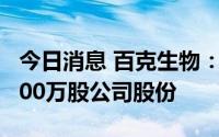 今日消息 百克生物：第三大股东拟减持不超200万股公司股份