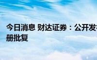 今日消息 财达证券：公开发行短期公司债券事宜获证监会注册批复