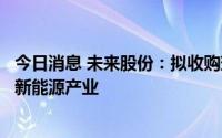 今日消息 未来股份：拟收购瑞福锂业、新疆东力股份，布局新能源产业