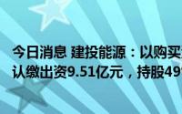 今日消息 建投能源：以购买河北建昊光伏股份并增资，总计认缴出资9.51亿元，持股49%