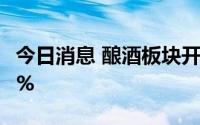 今日消息 酿酒板块开盘冲高，金枫酒业涨超5%