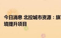 今日消息 北控城市资源：旗下公司近期中标4.22亿元社区环境提升项目