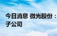 今日消息 微光股份：拟2500万美元设立泰国子公司