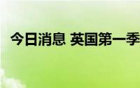 今日消息 英国第一季度经济环比增长0.8%