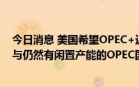 今日消息 美国希望OPEC+近期增产后将有第二步跟进，正与仍然有闲置产能的OPEC国家会谈