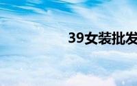 39女装批发网详细介绍