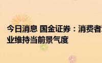 今日消息 国金证券：消费者对服饰刚性需求仍可支撑服装行业维持当前景气度