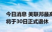 今日消息 美联邦最高法院现任大法官布雷耶将于30日正式退休