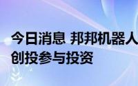 今日消息 邦邦机器人获近亿元B轮融资，零一创投参与投资